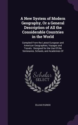 Full Download A New System of Modern Geography, or a General Description of All the Considerable Countries in the World: Compiled from the Latest European and American Geographies, Voyages and Travels: Designed for the Use of the Seminaries, Schools, and Academies of - Elijah Parish | ePub