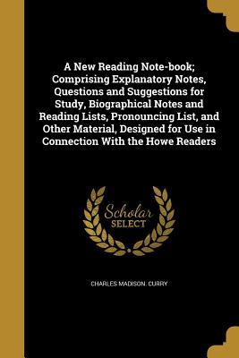Full Download A New Reading Note-Book; Comprising Explanatory Notes, Questions and Suggestions for Study, Biographical Notes and Reading Lists, Pronouncing List, and Other Material, Designed for Use in Connection with the Howe Readers - Charles Madison [From Old Catalo Curry | ePub