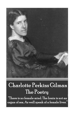 Full Download The Poetry of Charlotte Perkins Gilman: there Is No Female Mind. the Brain Is Not an Organ of Sex. as Well Speak of a Female Liver. - Charlotte Perkins Gilman file in PDF