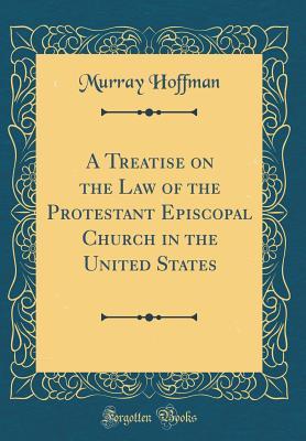 Full Download A Treatise on the Law of the Protestant Episcopal Church in the United States (Classic Reprint) - Murray Hoffman file in ePub