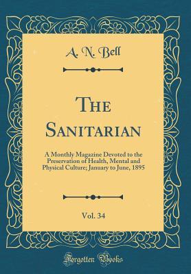Read The Sanitarian, Vol. 34: A Monthly Magazine Devoted to the Preservation of Health, Mental and Physical Culture; January to June, 1895 (Classic Reprint) - A N Bell file in ePub
