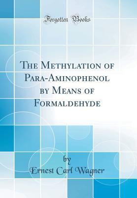 Read The Methylation of Para-Aminophenol by Means of Formaldehyde (Classic Reprint) - Ernest Carl Wagner file in ePub
