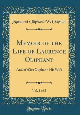 Download Memoir of the Life of Laurence Oliphant, Vol. 1 of 2: And of Alice Oliphant, His Wife (Classic Reprint) - Mrs. Oliphant | ePub