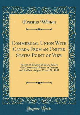 Full Download Commercial Union with Canada from an United States Point of View: Speech of Erastus Wiman, Before the Commercial Bodies of Detroit and Buffalo, August 27 and 30, 1887 (Classic Reprint) - Erastus Wiman file in PDF