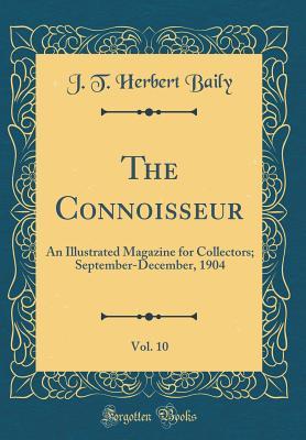 Read Online The Connoisseur, Vol. 10: An Illustrated Magazine for Collectors; September-December, 1904 (Classic Reprint) - J T Herbert Baily | PDF