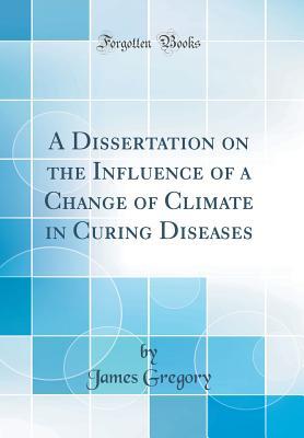 Read Online A Dissertation on the Influence of a Change of Climate in Curing Diseases (Classic Reprint) - James Gregory file in PDF