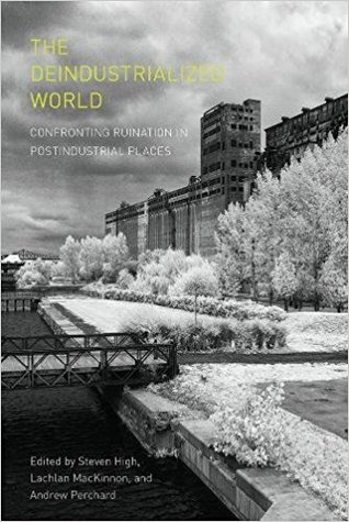 Read Online The Deindustrialized World: Confronting Ruination in Postindustrial Places - Steven High file in PDF