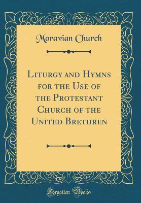 Read Liturgy and Hymns for the Use of the Protestant Church of the United Brethren (Classic Reprint) - Moravian Church file in PDF