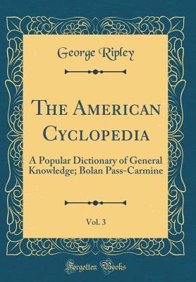 Full Download The American Cyclopedia, Vol. 3: A Popular Dictionary of General Knowledge; Bolan Pass-Carmine (Classic Reprint) - George Ripley | ePub