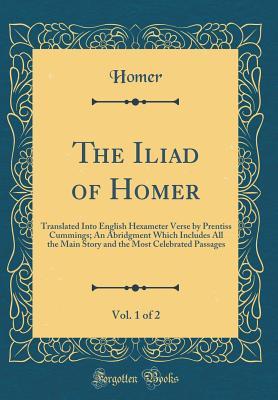 Read The Iliad of Homer, Vol. 1 of 2: Translated Into English Hexameter Verse by Prentiss Cummings; An Abridgment Which Includes All the Main Story and the Most Celebrated Passages - Homer | PDF