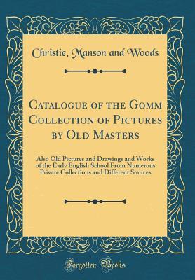 Download Catalogue of the Gomm Collection of Pictures by Old Masters: Also Old Pictures and Drawings and Works of the Early English School from Numerous Private Collections and Different Sources (Classic Reprint) - Christie, Manson & Woods file in ePub