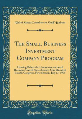 Full Download The Small Business Investment Company Program: Hearing Before the Committee on Small Business, United States Senate, One Hundred Fourth Congress, First Session, July 13, 1995 (Classic Reprint) - United States Congress Senat Business | ePub