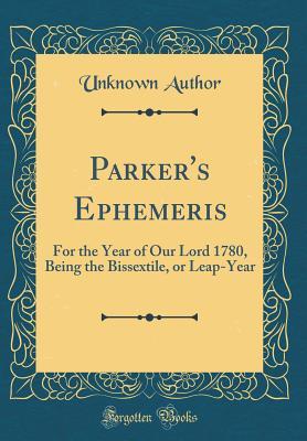 Read Online Parker's Ephemeris: For the Year of Our Lord 1780, Being the Bissextile, or Leap-Year (Classic Reprint) - Unknown | ePub