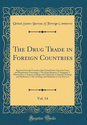 Download The Drug Trade in Foreign Countries, Vol. 14: Reports from the Consuls of the United States Upon the Laws and Regulations Governing 1. the Drug Business; 2. Druggists V. Pharmacists; 3. Exports of Drugs and Chemicals; 4. Imports of Drugs and Medicines; 5. - U.S. Bureau of Foreign Commerce | ePub