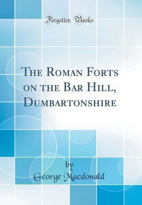 Full Download The Roman Forts on the Bar Hill, Dumbartonshire (Classic Reprint) - George MacDonald file in ePub