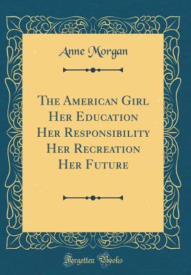 Download The American Girl Her Education Her Responsibility Her Recreation Her Future (Classic Reprint) - Anne Morgan | PDF