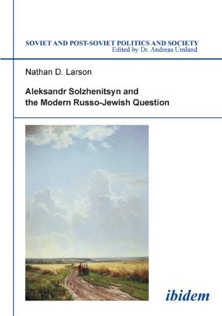 Full Download Aleksandr Solzhenitsyn and the Modern Russo-Jewish Question: Volume 14 - Nathan D. Larson | ePub