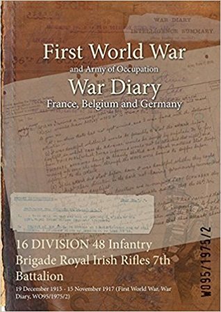 Read Online 16 Division 48 Infantry Brigade Royal Irish Rifles 7th Battalion: 19 December 1915 - 15 November 1917 (First World War, War Diary, Wo95/1975/2) - British War Office file in ePub