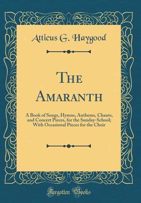 Download The Amaranth: A Book of Songs, Hymns, Anthems, Chants, and Concert Pieces, for the Sunday-School; With Occasional Pieces for the Choir (Classic Reprint) - Atticus G Haygood file in PDF