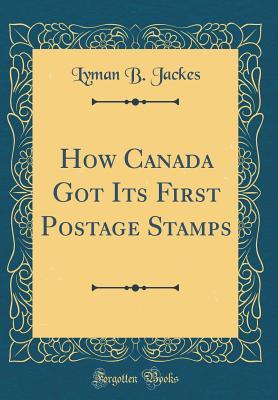 Full Download How Canada Got Its First Postage Stamps (Classic Reprint) - Lyman B Jackes | ePub