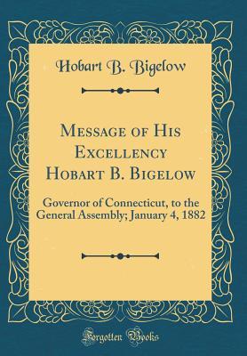 Download Message of His Excellency Hobart B. Bigelow: Governor of Connecticut, to the General Assembly; January 4, 1882 (Classic Reprint) - Hobart B Bigelow | ePub