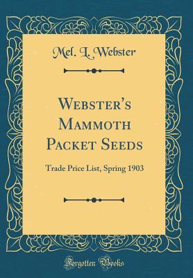 Full Download Webster's Mammoth Packet Seeds: Trade Price List, Spring 1903 (Classic Reprint) - Mel L Webster | ePub