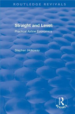 Read Online Straight and Level: Practical Airline Economics: Practical Airline Economics - Stephen Holloway | PDF