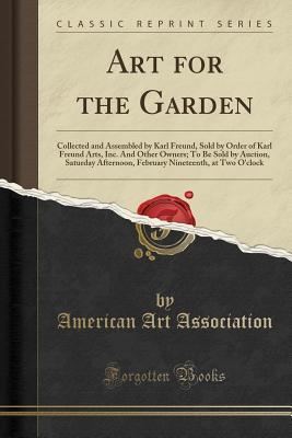 Download Art for the Garden: Collected and Assembled by Karl Freund, Sold by Order of Karl Freund Arts, Inc. and Other Owners; To Be Sold by Auction, Saturday Afternoon, February Nineteenth, at Two O'Clock (Classic Reprint) - American Art Association | ePub