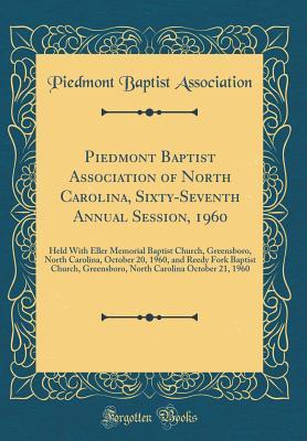 Read Online Piedmont Baptist Association of North Carolina, Sixty-Seventh Annual Session, 1960: Held with Eller Memorial Baptist Church, Greensboro, North Carolina, October 20, 1960, and Reedy Fork Baptist Church, Greensboro, North Carolina October 21, 1960 - Piedmont Baptist Association file in ePub