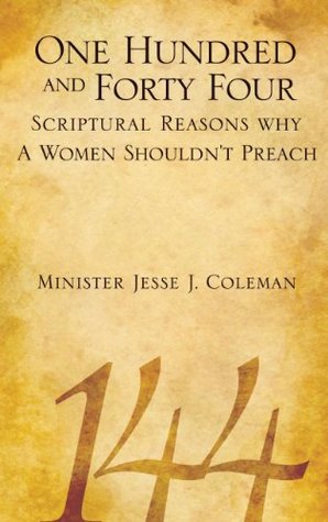 Read One Hundred and Forty Four Scriptural Reasons Why Women Shouldn't Preach - Minister Jesse J. Coleman | ePub