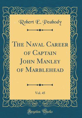 Read Online The Naval Career of Captain John Manley of Marblehead, Vol. 45 (Classic Reprint) - Robert E Peabody | PDF