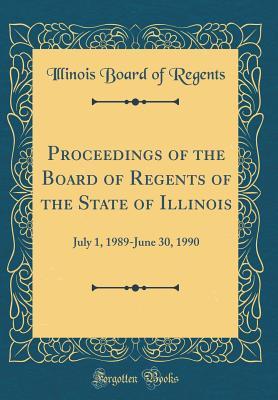 Download Proceedings of the Board of Regents of the State of Illinois: July 1, 1989-June 30, 1990 (Classic Reprint) - Illinois Board of Regents file in ePub