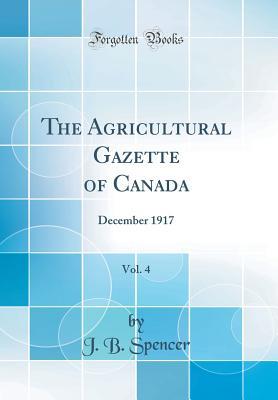 Download The Agricultural Gazette of Canada, Vol. 4: December 1917 (Classic Reprint) - J.B. Spencer | PDF