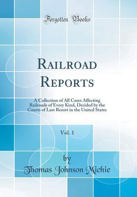 Full Download Railroad Reports, Vol. 1: A Collection of All Cases Affecting Railroads of Every Kind, Decided by the Courts of Last Resort in the United States (Classic Reprint) - Thomas Johnson Michie | ePub