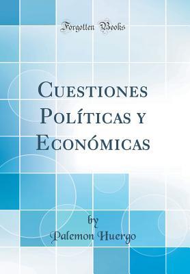Read Online Cuestiones Pol�ticas Y Econ�micas (Classic Reprint) - Palemon Huergo file in PDF