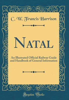 Read Natal: An Illustrated Official Railway Guide and Handbook of General Information (Classic Reprint) - C W Francis Harrison file in PDF