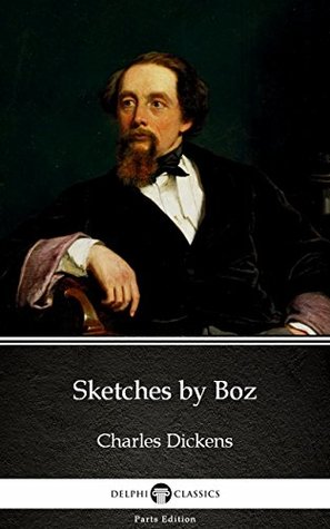 Read Online Sketches by Boz by Charles Dickens (Illustrated) (Delphi Parts Edition (Charles Dickens)) - Charles Dickens | ePub