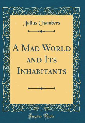 Full Download A Mad World and Its Inhabitants (Classic Reprint) - Julius Chambers | ePub