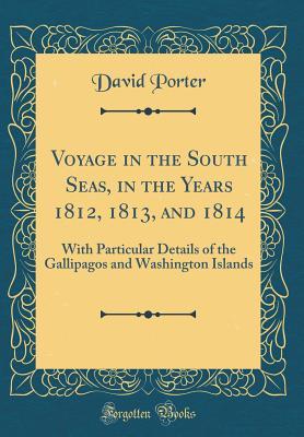 Full Download Voyage in the South Seas, in the Years 1812, 1813, and 1814: With Particular Details of the Gallipagos and Washington Islands (Classic Reprint) - David Porter | PDF
