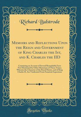 Download Memoirs and Reflections Upon the Reign and Government of King Charles the Ist, and K. Charles the IID: Containing an Account of Several Remarkable Facts Not Mentioned by Other Historians of Those Times; Wherein the Character of the Royal Martyr, and of KI - Richard Bulstrode file in ePub
