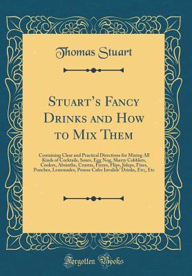 Read Stuart's Fancy Drinks and How to Mix Them: Containing Clear and Practical Directions for Mixing All Kinds of Cocktails, Sours, Egg Nog, Sherry Cobblers, Coolers, Absinthe, Crustas, Fizzes, Flips, Juleps, Fixes, Punches, Lemonades, Pousse Cafes Invalids' - Thomas Stuart | ePub