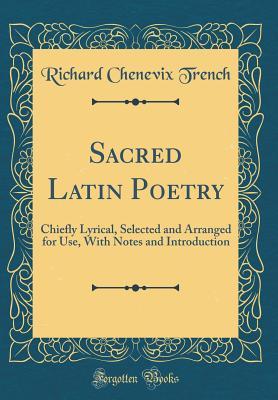 Full Download Sacred Latin Poetry: Chiefly Lyrical, Selected and Arranged for Use, with Notes and Introduction (Classic Reprint) - Richard Chenevix Trench | PDF