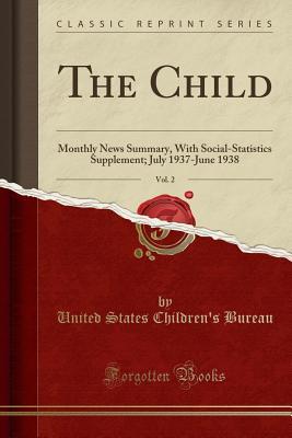 Read The Child, Vol. 2: Monthly News Summary, with Social-Statistics Supplement; July 1937-June 1938 (Classic Reprint) - United States Children's Bureau | PDF