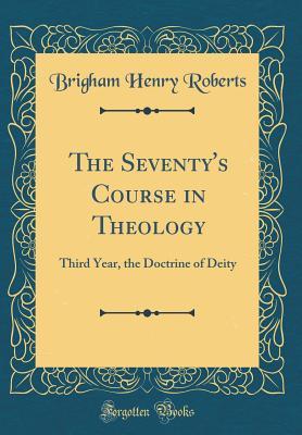 Download The Seventy's Course in Theology: Third Year, the Doctrine of Deity - B.H. Roberts | PDF