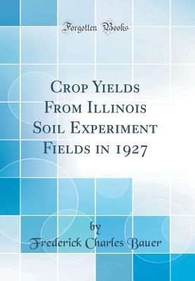 Read Online Crop Yields from Illinois Soil Experiment Fields in 1927 (Classic Reprint) - Frederick Charles Bauer file in PDF