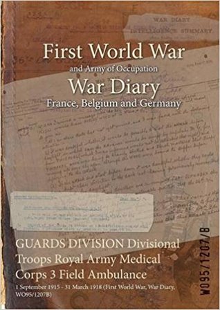 Read Guards Division Divisional Troops Royal Army Medical Corps 3 Field Ambulance: 1 September 1915 - 31 March 1918 (First World War, War Diary, Wo95/1207b) - British War Office | ePub