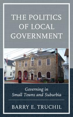 Read Online Politics of Local Government: Governing in Small Towns and Suburbia - Barry E Truchil file in ePub