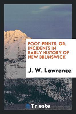 Full Download Foot-Prints, Or, Incidents in Early History of New Brunswick - Joseph Wilson Lawrence file in ePub