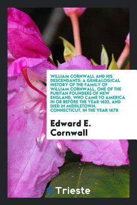Read William Cornwall and His Descendants: A Genealogical History of the Family of William Cornwall, One of the Puritan Founders of New England, Who Came to America in or Before the Year 1633, and Died in Middletown, Connecticut, in the Year 1678 - Edward E Cornwall file in PDF