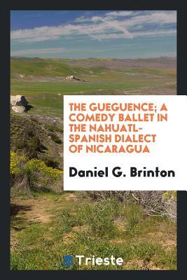 Read Online The Güegüence: A Comedy Ballet in the Nahuatl-Spanish Dialect of Nicaragua - Daniel G. Brinton | PDF